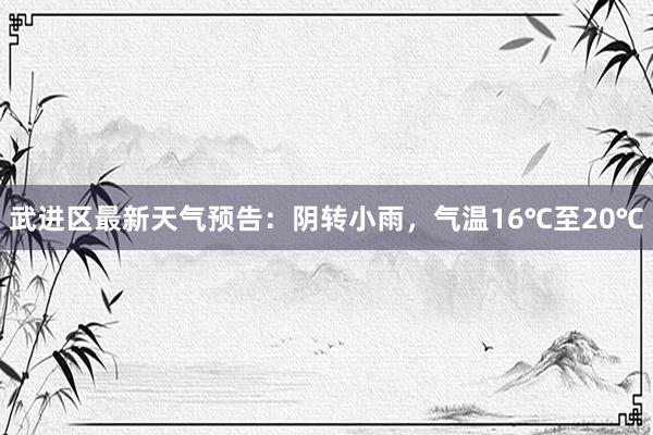 武进区最新天气预告：阴转小雨，气温16℃至20℃